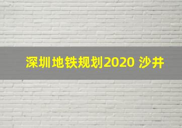 深圳地铁规划2020 沙井